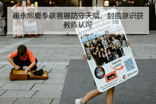 崔永熙夏季联赛展防守天赋，封盖意识获教练认可