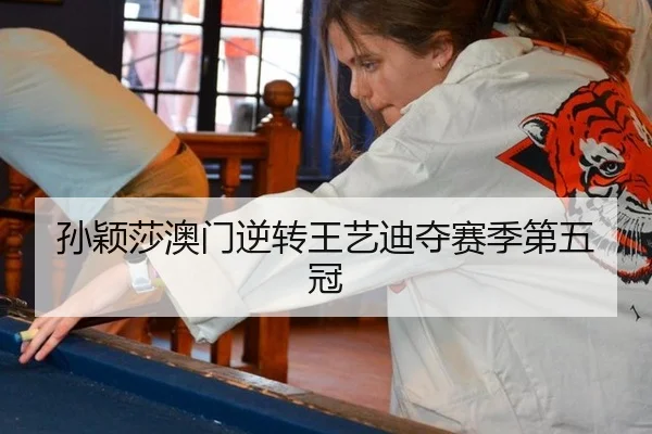 孙颖莎澳门逆转王艺迪夺赛季第五冠