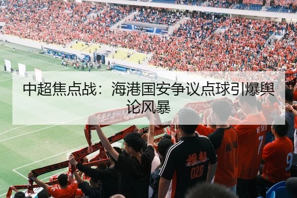 中超焦点战：海港国安争议点球引爆舆论风暴