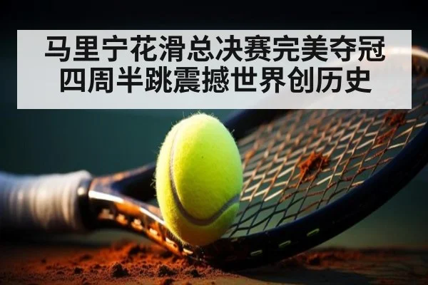 马里宁花滑总决赛完美夺冠 四周半跳震撼世界创历史