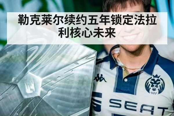 勒克莱尔续约五年锁定法拉利核心未来