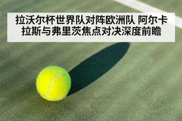 拉沃尔杯世界队对阵欧洲队 阿尔卡拉斯与弗里茨焦点对决深度前瞻